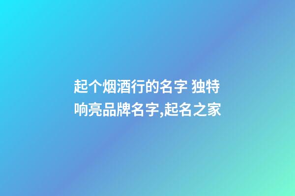 起个烟酒行的名字 独特响亮品牌名字,起名之家-第1张-商标起名-玄机派